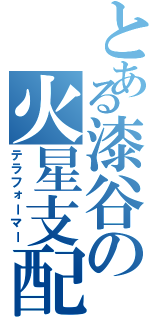 とある漆谷の火星支配（テラフォーマー）