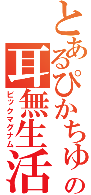 とあるぴかちゅの耳無生活（ビックマグナム）