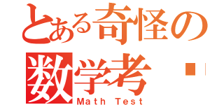 とある奇怪の数学考试（Ｍａｔｈ Ｔｅｓｔ）