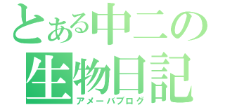 とある中二の生物日記（アメーバブログ）