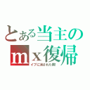 とある当主のｍｘ復帰（イブに消された男！）