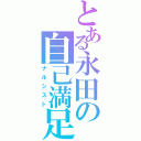 とある永田の自己満足（ナルシスト）