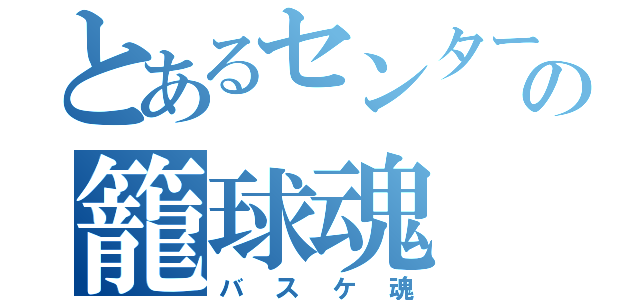 とあるセンターの籠球魂（バスケ魂）