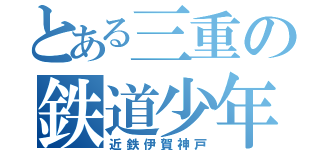 とある三重の鉄道少年（近鉄伊賀神戸）