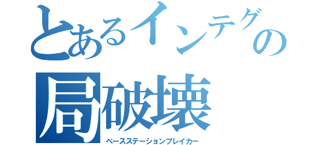 とあるインテグのの局破壊（ベースステーションブレイカー）