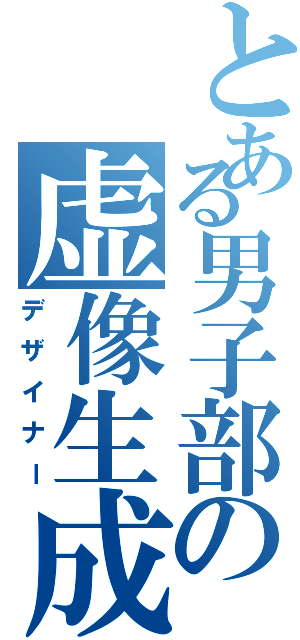 とある男子部の虚像生成（デザイナー）