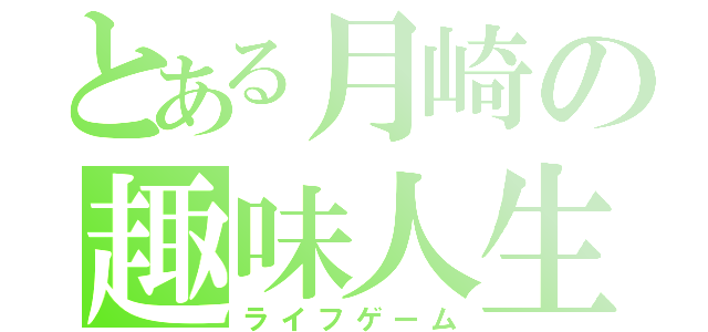 とある月崎の趣味人生（ライフゲーム）