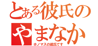 とある彼氏のやまなか（ホノマスの彼氏です）