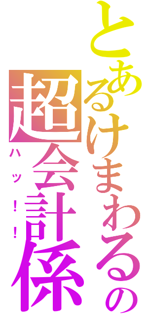 とあるけまわるの超会計係（ハッ！！）