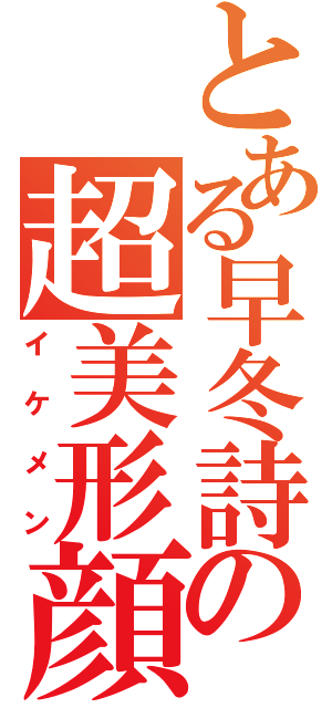 とある早冬詩の超美形顔（イケメン）