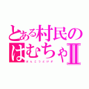 とある村民のはむちゃんⅡ（ぽ ん こ つ ど け ざ）