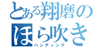 とある翔磨のほら吹き（ハンティング）