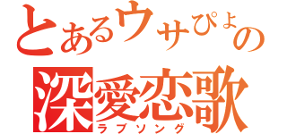 とあるウサぴょの深愛恋歌（ラブソング）