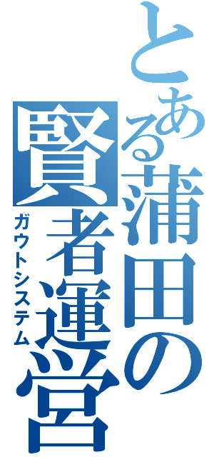 とある蒲田の賢者運営（ガウトシステム）