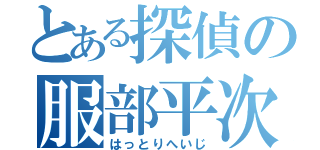 とある探偵の服部平次（はっとりへいじ）