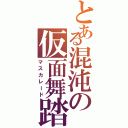 とある混沌の仮面舞踏会（マスカレード）