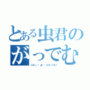 とある虫君のがっでむ（ｍ９っ（゜Д゜）彡がっでむ！）