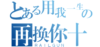 とある用我一生の再换你十年天真无邪（ＲＡＩＬＧＵＮ）