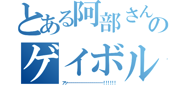 とある阿部さんのゲイボルグ（アッ－－－－－－－－－－－－－－－－－！！！！！！）