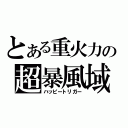 とある重火力の超暴風域（ハッピートリガー）