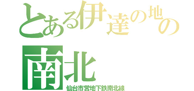 とある伊達の地下国の南北（仙台市営地下鉄南北線）