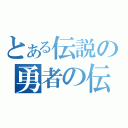 とある伝説の勇者の伝説（）