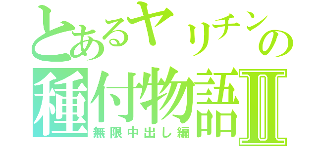 とあるヤリチンの種付物語Ⅱ（無限中出し編）