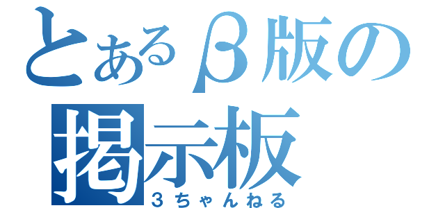 とあるβ版の掲示板（３ちゃんねる）