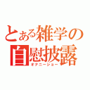 とある雑学の自慰披露（オナニーショー）