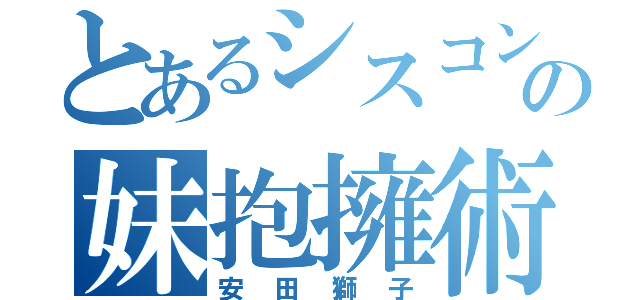 とあるシスコンの妹抱擁術（安田獅子）