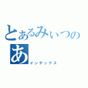 とあるみぃつのあ（インデックス）