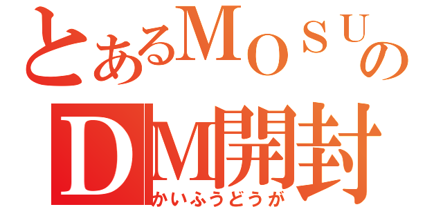 とあるＭＯＳＵＫＥのＤＭ開封動画（かいふうどうが）