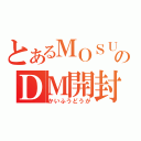 とあるＭＯＳＵＫＥのＤＭ開封動画（かいふうどうが）