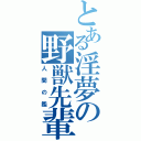 とある淫夢の野獣先輩（人間の鑑）