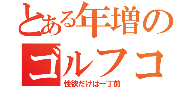 とある年増のゴルフコンペ（性欲だけは一丁前）