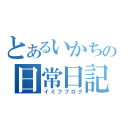 とあるいかちんの日常日記（イミフブログ）