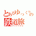 とあるゆっくり達の鉄道旅（テツドウタビ）