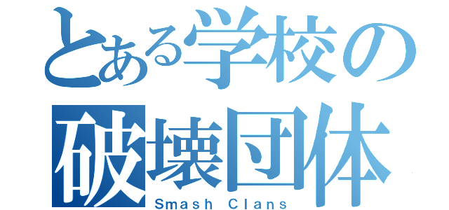 とある学校の破壊団体（Ｓｍａｓｈ Ｃｌａｎｓ）