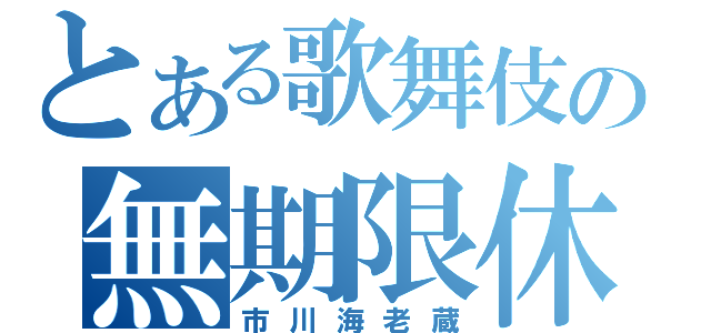 とある歌舞伎の無期限休止（市川海老蔵）