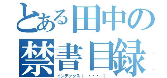 とある田中の禁書目録♡（インデックス（ ˊᵕˋ ））