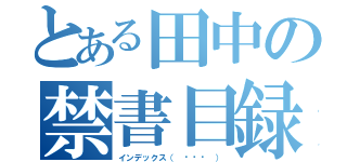 とある田中の禁書目録♡（インデックス（ ˊᵕˋ ））