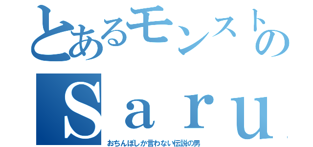 とあるモンストのＳａｒｕｒｕ（おちんぽしか言わない伝説の男）