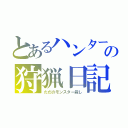 とあるハンターの狩猟日記（ただのモンスター殺し）