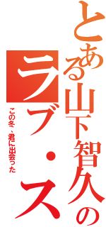 とある山下智久のラブ・ストーリー（この冬、君に出会った）