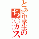 とある中学生のち〇カス野郎（ｋｓｋｓ）