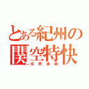 とある紀州の関空特快（自然消滅）