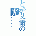 とある艾爾の光（ＷＴＦ？）