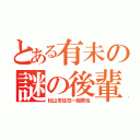 とある有未の謎の後輩（松山市住在一般男性）