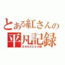 とある紅さんの平凡記録（ＸＡＮＸＵＳの嫁）