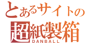 とあるサイトの超紙製箱（ＤＡＮＢＡＬＬ）